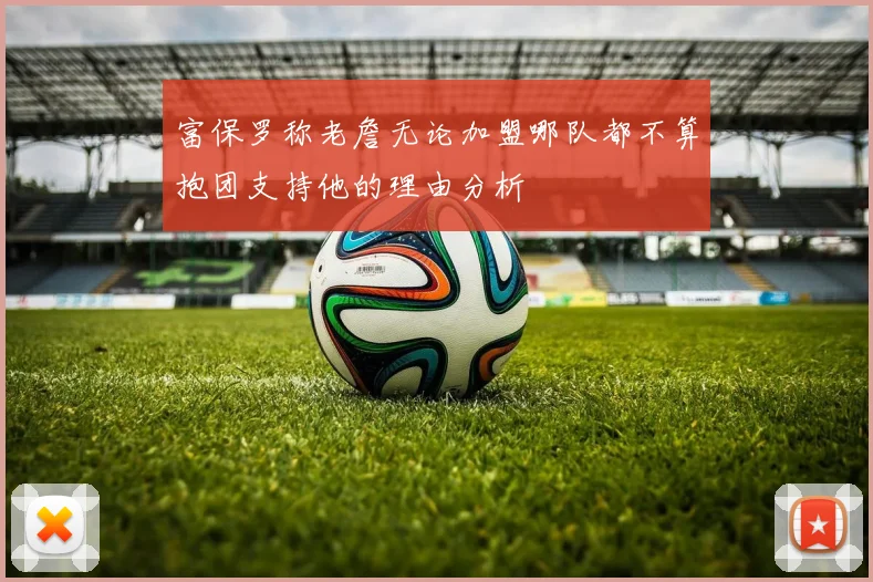富保罗称老詹无论加盟哪队都不算抱团支持他的理由分析